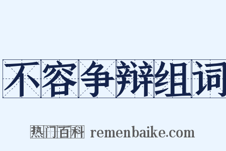 不容争辩组词是什么意思的图片
